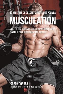 50 Recettes de Desserts Protéinés pour la Musculation: Accélérer la croissance de la masse musculaire sans pilules ou suppléments de créatine 1