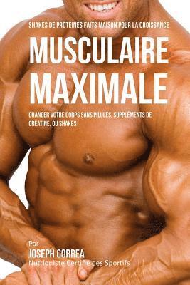 bokomslag Shakes de Protéinés Faits Maison pour la Croissance Musculaire Maximale: Changez votre Corps sans Pilules ou Suppléments de Créatine