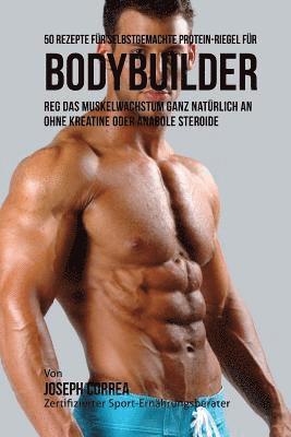 bokomslag 50 Rezepte für selbstgemachte Protein-Riegel für Bodybuilder: Reg das Muskelwachstum ganz natürlich an ohne Kreatine oder Anabole Steroide