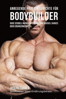 bokomslag Anregende Protein-Gerichte für Bodybuilder: Baue Schnell Muskelmasse auf ohne Muskel-Shakes oder Ergänzungsmittel