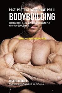 bokomslag Pasti Proteici Eccezionali Per Il Bodybuilding: Irrobustisciti Velocemente Senza Frullati Per Muscoli O Supplementi