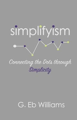 G. Eb Williams - Simplifyism: Connecting the Dots through Simplicity, Häftad
