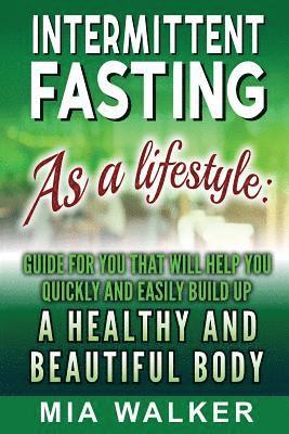 bokomslag Intermittent Fasting as a Lifestyle: Guide for You That Will Help You Quickly and Easily Build Up a Healthy and Beautiful Body