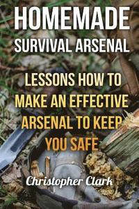 bokomslag Homemade Survival Arsenal: Lessons How To Make an Effective Arsenal to Keep You Safe