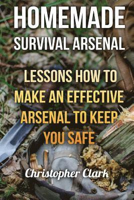 bokomslag Homemade Survival Arsenal: Lessons How To Make an Effective Arsenal to Keep You Safe