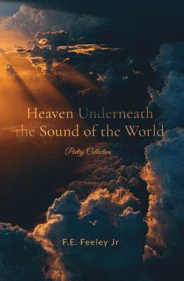 F. E. Feeley Jr - Heaven Underneath the Sound of the World: Poetry Collection, Häftad