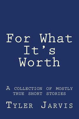 Tyler J. Jarvis - For What It's Worth; A Collection of Mostly True Short Stories, Häftad