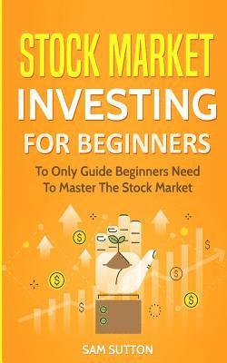 Sam Sutton - Stock Market Investing for Beginners: To Only Guide Beginners Need To Master The Stock Market, Häftad