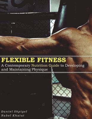 bokomslag Flexible Fitness: A Contemporary Nutrition Guide to Developing and Maintaining Physique