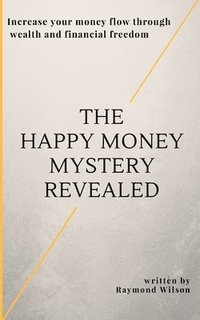 bokomslag The happy money mystery revealed: Increase your money flow through wealth and financial freedom