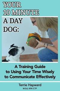 bokomslag Your 10 Minute A Day Dog: A Training Guide to Using Your Time Wisely to Communicate Effectively with Your Pup
