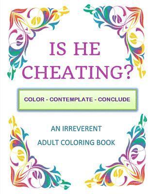 Is He Cheating?: Color - Contemplate - Conclude: An Irreverent Adult Coloring Book 1