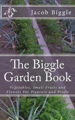 Jacob Biggle - The Biggle Garden Book: Vegetables, Small Fruits and Flowers For Pleasure and Profit, Häftad
