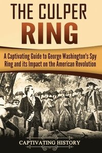 bokomslag The Culper Ring: A Captivating Guide to George Washington's Spy Ring and its Impact on the American Revolution