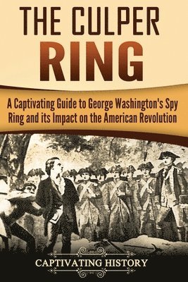 bokomslag The Culper Ring: A Captivating Guide to George Washington's Spy Ring and its Impact on the American Revolution