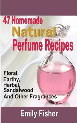 47 Homemade Natural Perfume Recipes: Floral, Earthy, Herbal, Sandalwood And Other Fragrances 1