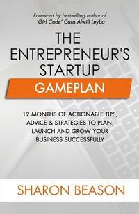 bokomslag The Entrepreneur's Startup Gameplan: 12 Months of Actionable Tips, Advice & Strategies to Plan, Launch and Grow Your Business Successfully