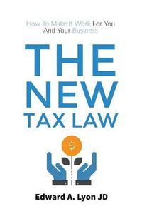 bokomslag The New Tax Law: How To Make It Work For You And Your Business