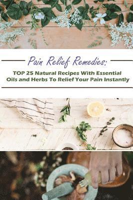 bokomslag Pain Relief Remedies: TOP 25 Natural Recipes With Essential Oils And Herbs To Relief Your Pain Instantly: (Natural Remedies, Herbal Remedies