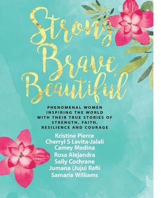 bokomslag Strong Brave Beautiful: Phenomenal Women Inspiring The World With Their True Stories Of Strength, Faith, Resilience and Courage