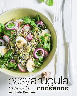 Easy Arugula Cookbook: 50 Delicious Arugula Recipes 1