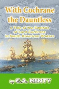 bokomslag With Cochrane the Dauntless: a Tale of the Exploits of Lord Cochrane in South American Waters