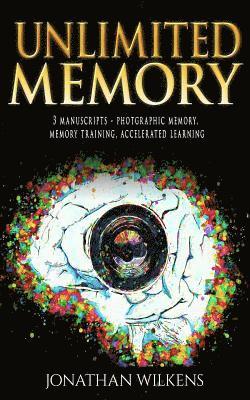 bokomslag Unlimited Memory: 3 Manuscripts: Photographic Memory, Memory Training & Accelerated Learning