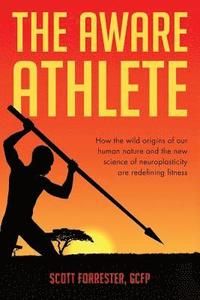 bokomslag The Aware Athlete: How the Wild Origins of our Human Nature and the New Science of Neuroplasticity are Redefining Fitness