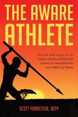 bokomslag The Aware Athlete: How the Wild Origins of our Human Nature and the New Science of Neuroplasticity are Redefining Fitness