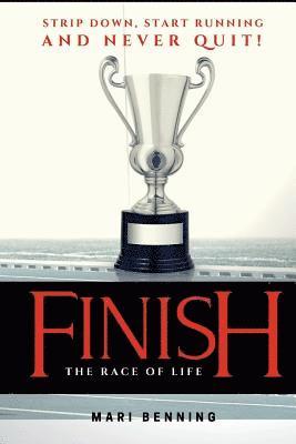 Finish the Race of Life: Strip Down, Start Running and Never Quit! 1