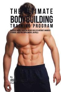 bokomslag The Ultimate Bodybuilding Training Program: Increase Muscle Mass in 30 Days or Less Without Anabolic Steroids, Creatine Supplements, or Pills