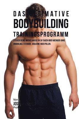 Das ultimative Bodybuilding - Trainingsprogramm: Steiger deine Muskelmasse in 30 Tagen oder weniger ohne Anabolika, Steroide, Kreatine oder Pillen 1