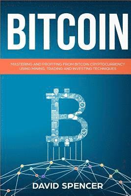 David Spencer - Bitcoin: Mastering and Profiting from Bitcoin Cryptocurrency Using Mining, Trading and Investing Techniques, Häftad