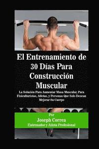 bokomslag El Entrenamiento de 30 Días Para Construcción Muscular: La Solución Para Aumentar Masa Muscular, Para Fisiculturistas, Atletas, y Personas Que Solo De