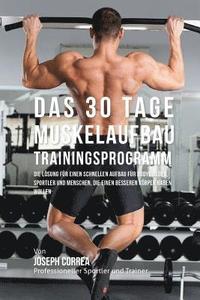 bokomslag Das 30 Tage-Muskelaufbau- Trainingsprogramm: Die Lösung für einen schnellen Aufbau für Bodybuilder, Sportler und Menschen, die einen besseren Körper h