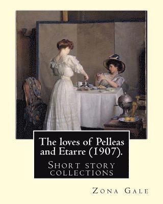 bokomslag The loves of Pelleas and Etarre (1907). By: Zona Gale: Short story collections