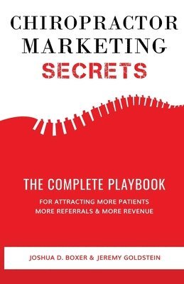 Chiropractor Marketing Secrets: The Complete Playbook For Attracting More Patients, More Referrals & More Revenue 1