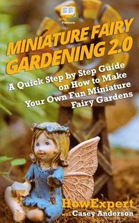 bokomslag Miniature Fairy Gardening 2.0: A Quick Step by Step Guide on How to Make Your Own Fun Miniature Fairy Gardens