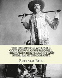 bokomslag The life of Hon. William F. Cody, known as Buffalo Bill, the famous hunter, scout and guide. An autobiography. By: Buffalo Bill (Illustrated): William