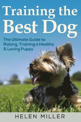 Training the Best Dog: The Ultimate Guide to Raising, Training a Healthy & Lovin 1