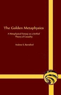 bokomslag The Golden Metaphysics: A Metaphysical Fantasy on a Unified Theory of Causality