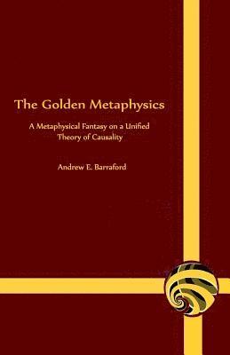 bokomslag The Golden Metaphysics: A Metaphysical Fantasy on a Unified Theory of Causality