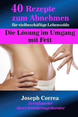 bokomslag 40 Rezepte zum Abnehmen für vielbeschäftige Lebensstile: Die Lösung im Umgang mit Fett