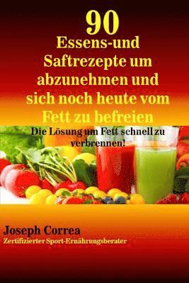 bokomslag 90 Essens- und Saftrezepte um abzunehmen und sich noch heute vom Fett zu befreie: Die Lösung um Fett schnell zu verbrennen!