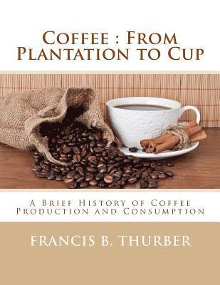 Coffee: From Plantation to Cup: A Brief History of Coffee Production and Consumption 1