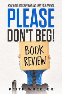 bokomslag Please Don't Beg!: How To Get Book Reviews And Keep Your Friends