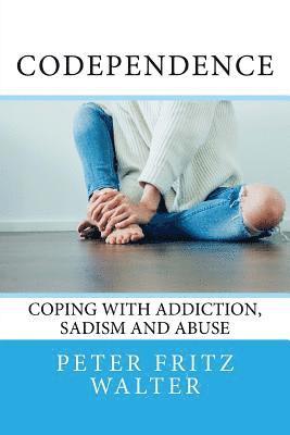 Codependence: Coping With Addiction, Sadism and Abuse 1