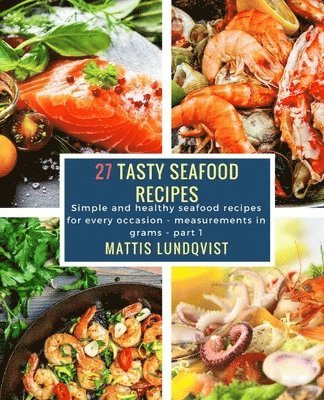 bokomslag 27 Tasty Seafood Recipes - part 1: Simple and healthy seafood recipes for every occasion - measurements in grams