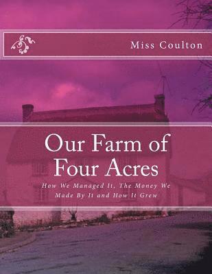 bokomslag Our Farm of Four Acres: How We Managed It, The Money We Made By It and How It Grew
