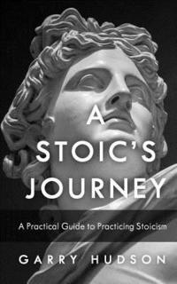 bokomslag Stoicism: A Stoic's Journey: A Practical Guide to Practicing Stoicism